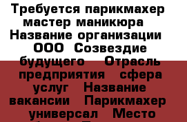 Требуется парикмахер, мастер маникюра. › Название организации ­ ООО “Созвездие будущего“ › Отрасль предприятия ­ сфера услуг › Название вакансии ­ Парикмахер - универсал › Место работы ­ Пушкина 91 › Подчинение ­ Дирректору › Возраст от ­ 18 › Возраст до ­ 50 - Хакасия респ., Абакан г. Работа » Вакансии   . Хакасия респ.